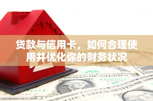 新乡贷款与信用卡，如何合理使用并优化你的财务状况