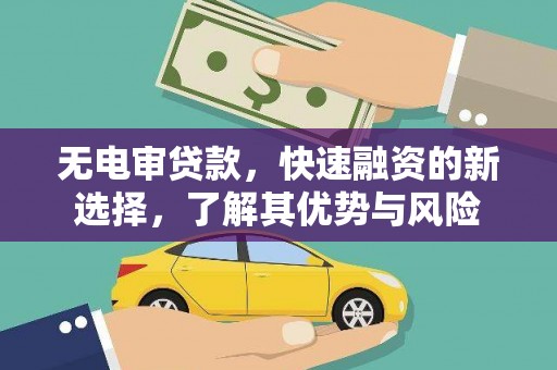 古丈无电审贷款，快速融资的新选择，了解其优势与风险