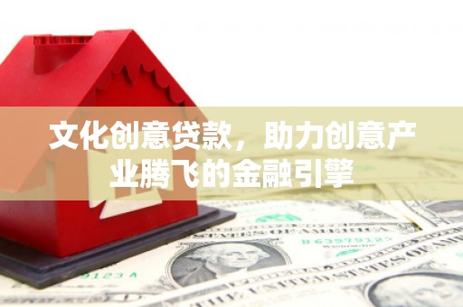 芦淞文化创意贷款，助力创意产业腾飞的金融引擎