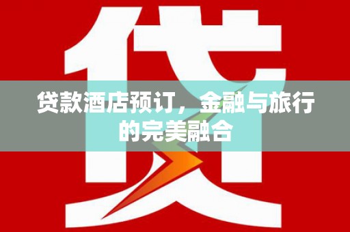 中西贷款酒店预订，金融与旅行的完美融合