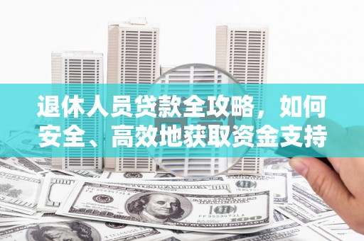 莲都退休人员贷款全攻略，如何安全、高效地获取资金支持