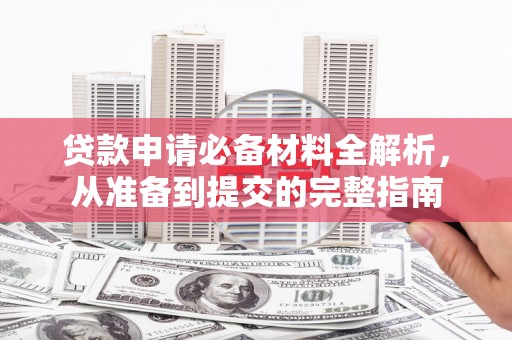 九江贷款申请必备材料全解析，从准备到提交的完整指南