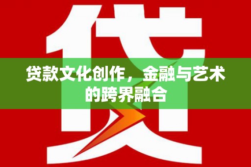 隆子贷款文化创作，金融与艺术的跨界融合