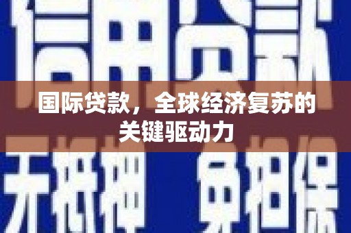 达孜国际贷款，全球经济复苏的关键驱动力