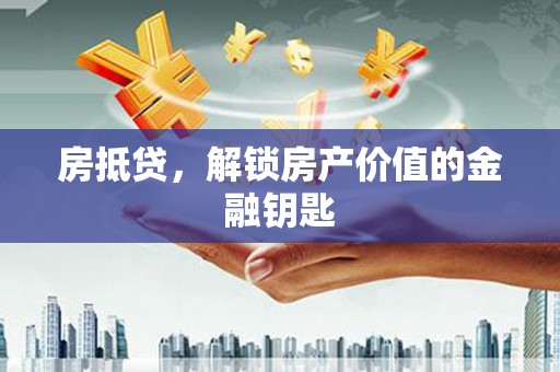 蒸湘房抵贷，解锁房产价值的金融钥匙