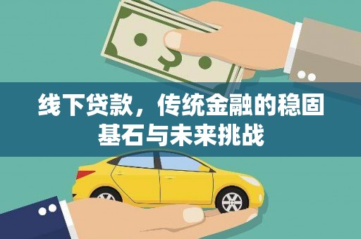 三民线下贷款，传统金融的稳固基石与未来挑战