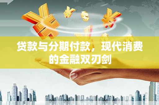 洋山贷款与分期付款，现代消费的金融双刃剑