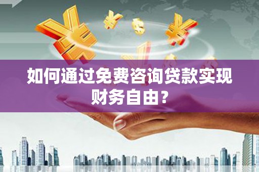 坪山新区如何通过免费咨询贷款实现财务自由？
