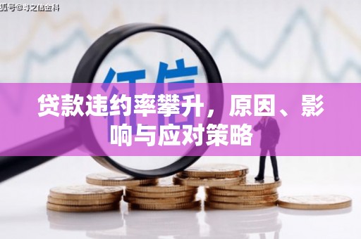 开平贷款违约率攀升，原因、影响与应对策略