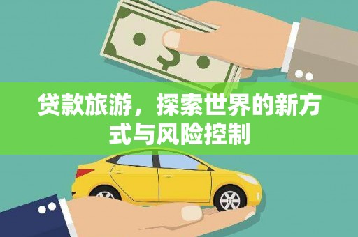 苓雅贷款旅游，探索世界的新方式与风险控制