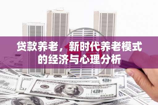 当涂贷款养老，新时代养老模式的经济与心理分析