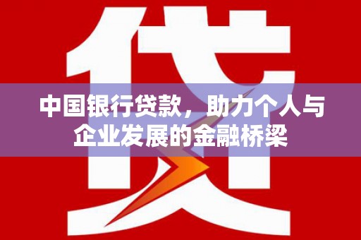巧家中国银行贷款，助力个人与企业发展的金融桥梁