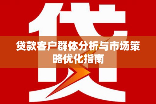 达拉特旗贷款客户群体分析与市场策略优化指南
