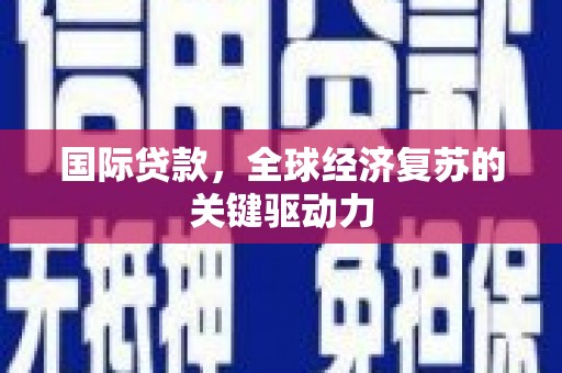 洮南国际贷款，全球经济复苏的关键驱动力