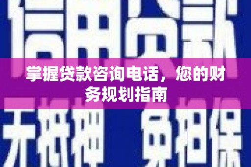林甸掌握贷款咨询电话，您的财务规划指南