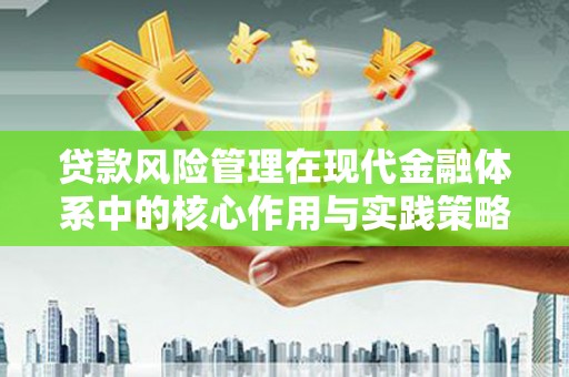 汇川贷款风险管理在现代金融体系中的核心作用与实践策略