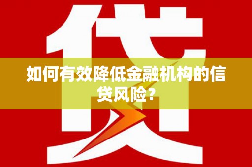 阿图什如何有效降低金融机构的信贷风险？