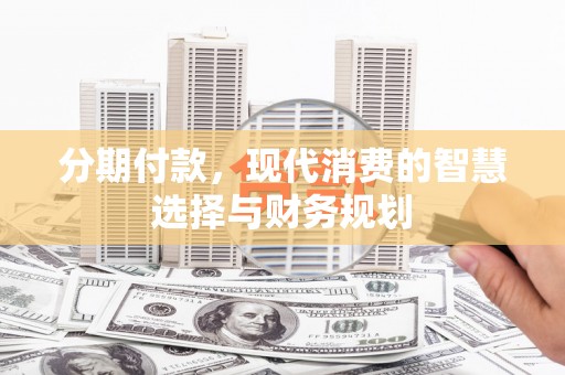 疏勒分期付款，现代消费的智慧选择与财务规划