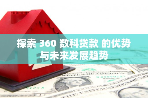麦积探索 360 数科贷款 的优势与未来发展趋势