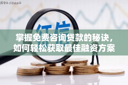 兰屿掌握免费咨询贷款的秘诀，如何轻松获取最佳融资方案
