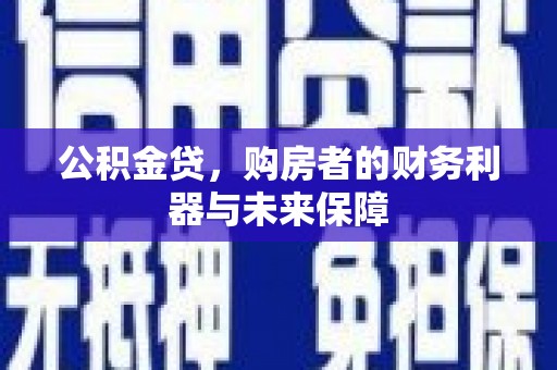 巴彦公积金贷，购房者的财务利器与未来保障