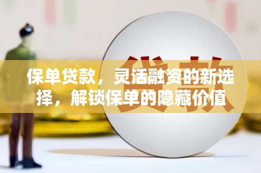 鸡东保单贷款，灵活融资的新选择，解锁保单的隐藏价值