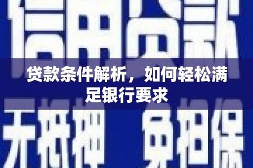 岳西贷款条件解析，如何轻松满足银行要求