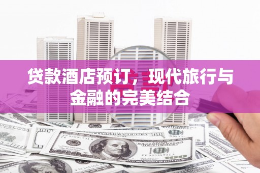 浦江贷款酒店预订，现代旅行与金融的完美结合
