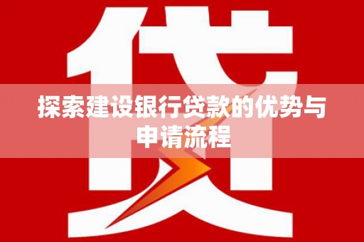 银川探索建设银行贷款的优势与申请流程