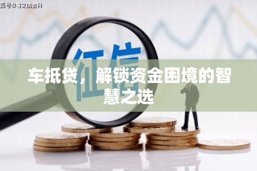 淄博车抵贷，解锁资金困境的智慧之选