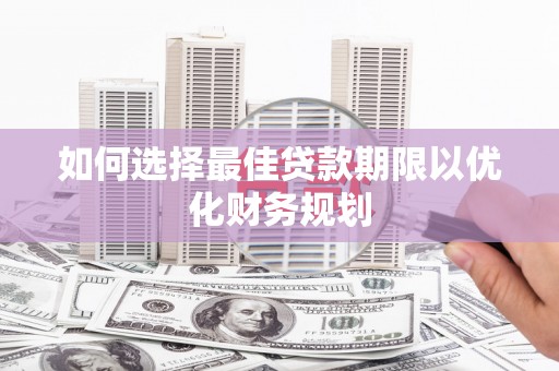 文安如何选择最佳贷款期限以优化财务规划