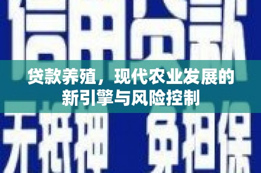 无极贷款养殖，现代农业发展的新引擎与风险控制
