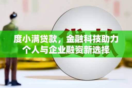 资溪度小满贷款，金融科技助力个人与企业融资新选择