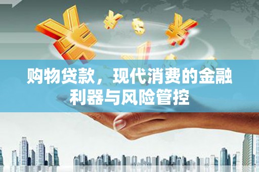 鼓山购物贷款，现代消费的金融利器与风险管控