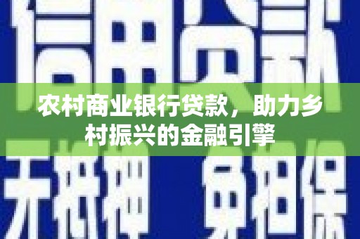 沙洋农村商业银行贷款，助力乡村振兴的金融引擎