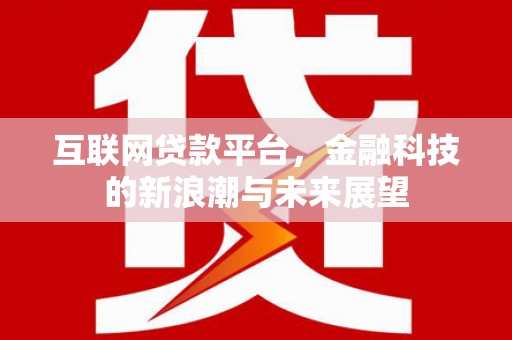 明溪互联网贷款平台，金融科技的新浪潮与未来展望