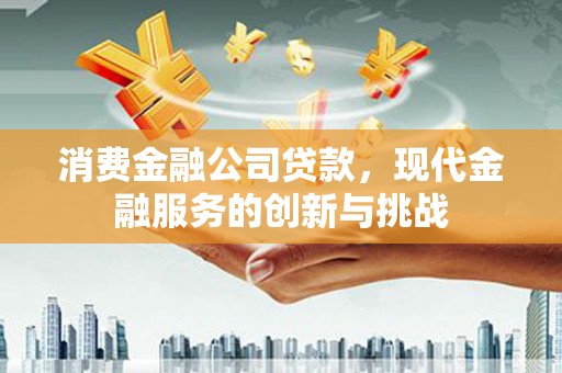 隆子消费金融公司贷款，现代金融服务的创新与挑战
