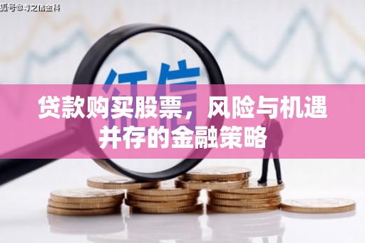 阳泉贷款购买股票，风险与机遇并存的金融策略