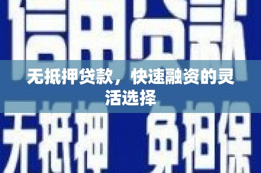 章贡无抵押贷款，快速融资的灵活选择