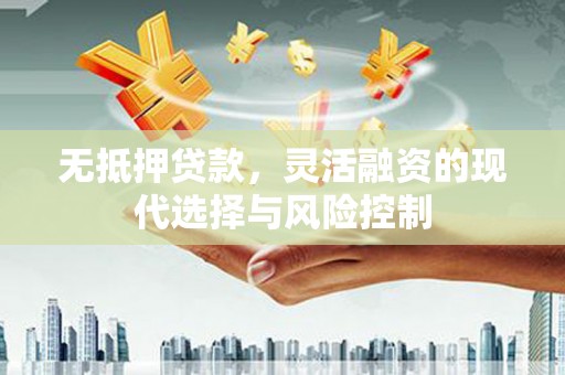晋宁无抵押贷款，灵活融资的现代选择与风险控制