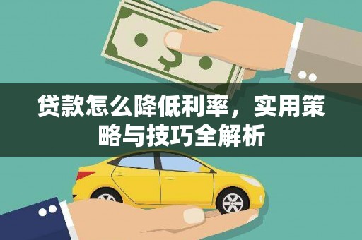 洪雅贷款怎么降低利率，实用策略与技巧全解析