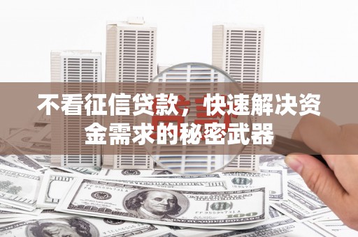 江阳不看征信贷款，快速解决资金需求的秘密武器