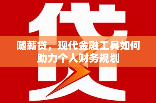 海东随薪贷，现代金融工具如何助力个人财务规划