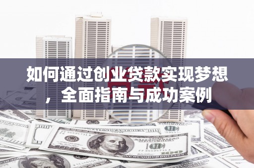 武胜如何通过创业贷款实现梦想，全面指南与成功案例