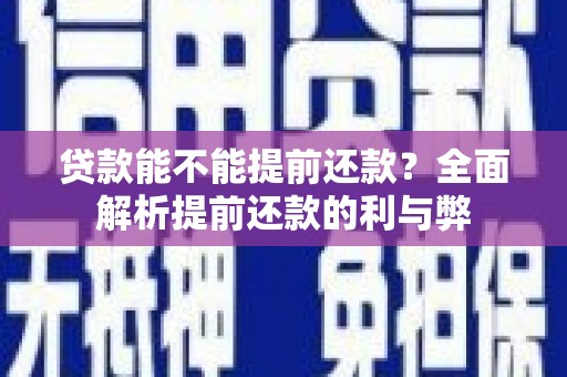 新会贷款能不能提前还款？全面解析提前还款的利与弊