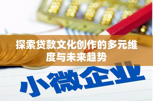 峰峰矿区探索贷款文化创作的多元维度与未来趋势