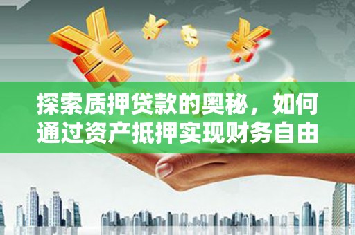 德钦探索质押贷款的奥秘，如何通过资产抵押实现财务自由