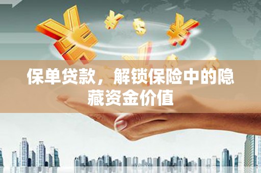 会理保单贷款，解锁保险中的隐藏资金价值