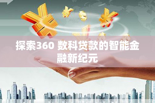 花地玛堂区探索360 数科贷款的智能金融新纪元