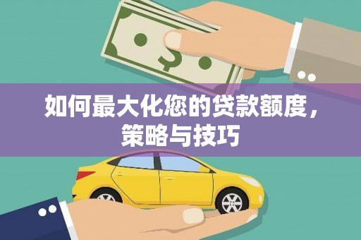 射阳如何最大化您的贷款额度，策略与技巧